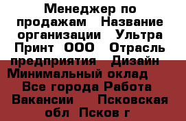 Менеджер по продажам › Название организации ­ Ультра Принт, ООО › Отрасль предприятия ­ Дизайн › Минимальный оклад ­ 1 - Все города Работа » Вакансии   . Псковская обл.,Псков г.